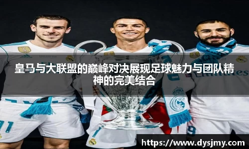 皇马与大联盟的巅峰对决展现足球魅力与团队精神的完美结合