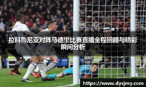 拉科鲁尼亚对阵马德里比赛直播全程回顾与精彩瞬间分析