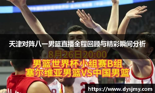 天津对阵八一男篮直播全程回顾与精彩瞬间分析