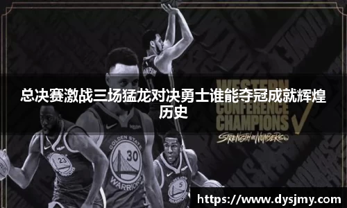 总决赛激战三场猛龙对决勇士谁能夺冠成就辉煌历史