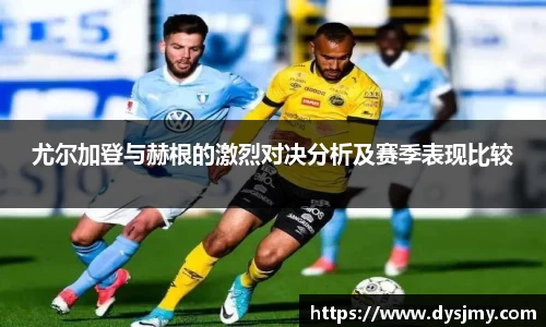 尤尔加登与赫根的激烈对决分析及赛季表现比较