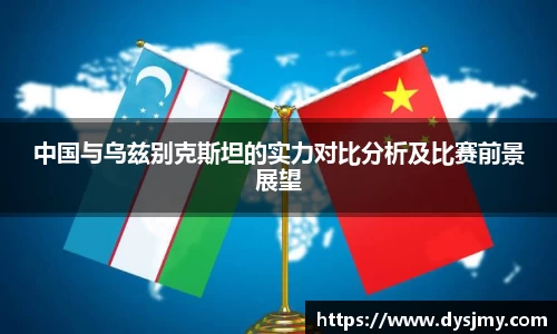 中国与乌兹别克斯坦的实力对比分析及比赛前景展望