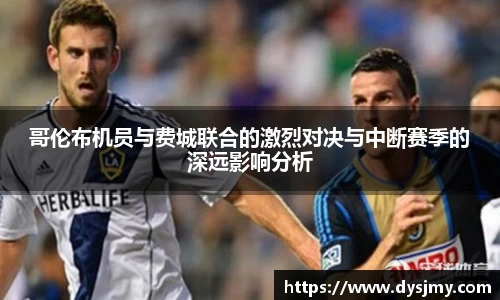 哥伦布机员与费城联合的激烈对决与中断赛季的深远影响分析