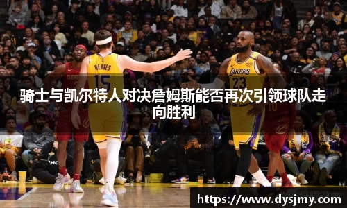 骑士与凯尔特人对决詹姆斯能否再次引领球队走向胜利